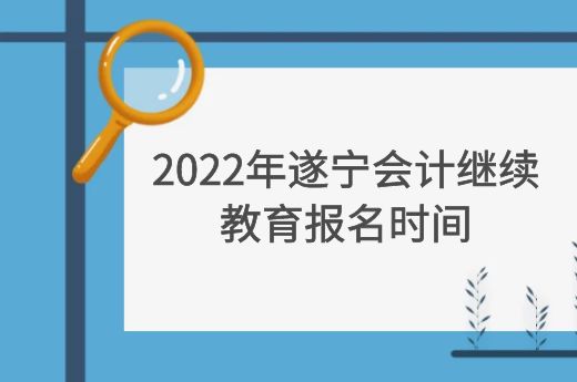 2022年遂宁会计继续教育报名时间-第1张-淳会计