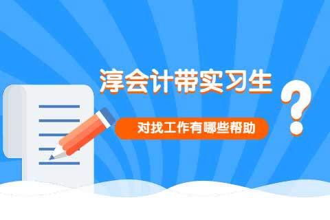 淳会计带实习生对找工作有哪些帮助?-第1张-淳会计
