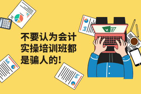 不要认为会计实操培训班都是骗人的!-第1张-淳会计