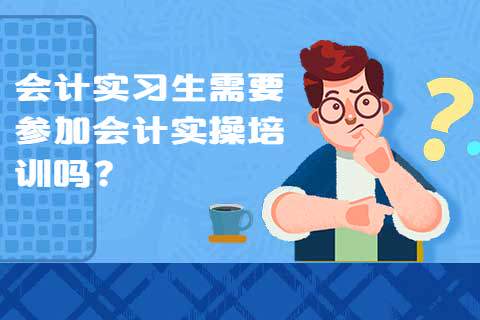 会计实习生需要参加会计实操培训吗？-第1张-淳会计