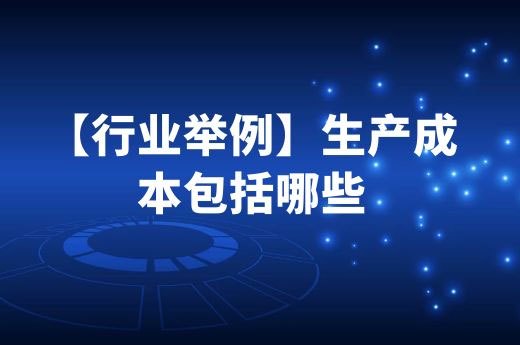 【行业举例】生产成本包括哪些-第1张-淳会计