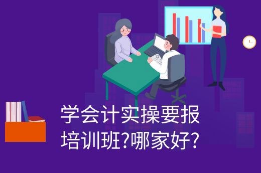学会计实操要报培训班?哪家好?-第1张-淳会计