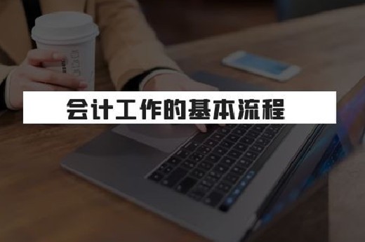 会计工作的基本流程是怎样的?-第1张-淳会计