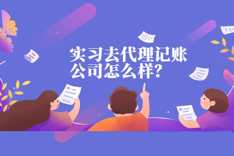 会计实习去代理记账公司怎么样?-第1张-淳会计