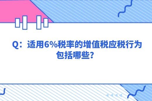 适用6%税率的增值税应税行为包括哪些？-第1张-淳会计