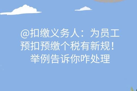 @扣缴义务人：为员工预扣预缴个税有新规！举例告诉你咋处理-第1张-淳会计
