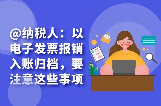 @纳税人：以电子发票报销入账归档，要注意这些事项-第1张-淳会计