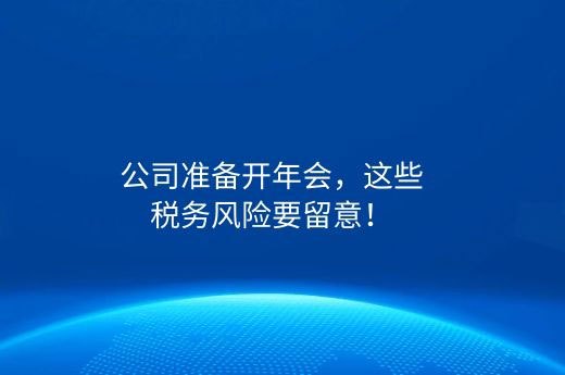 公司准备开年会，这些税务风险要留意！-第1张-淳会计