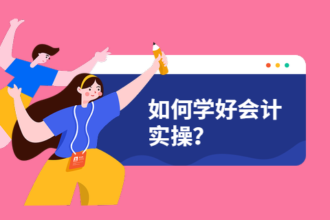 如何才能学好会计实操?-第1张-淳会计